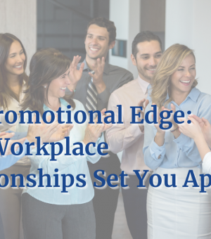 The Promotional Edge: How Workplace Relationships Set You Apart 